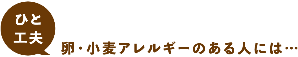卵・小麦アレルギーのある人には…
